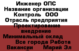 Инженер ОПС › Название организации ­ Контроль, ООО › Отрасль предприятия ­ Проектирование, внедрение › Минимальный оклад ­ 30 000 - Все города Работа » Вакансии   . Марий Эл респ.,Йошкар-Ола г.